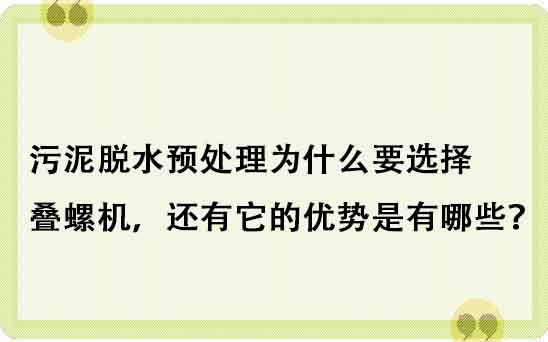 污泥脱水预处理为什么要选择叠螺机，还有它的优势是有哪些？